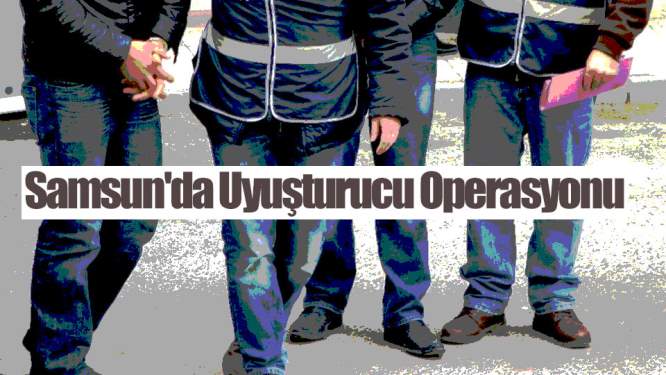 Samsun Haberleri: Samsun'da Uyuşturucu Operasyonu