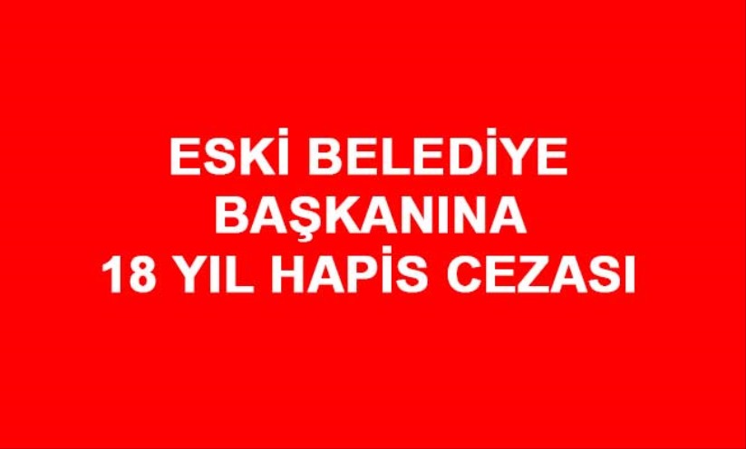 Eski Belediye Başkanına 'kasten öldürme' suçundan 18 yıl hapis cezası