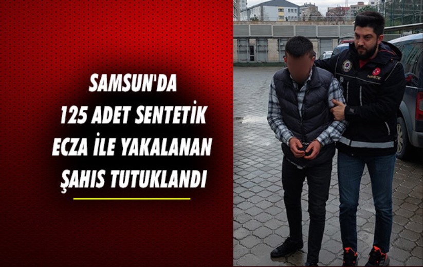 Samsun'da 125 adet sentetik ecza ile yakalanan şahıs tutuklandı