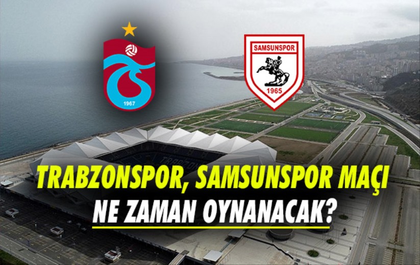Trabzonspor, Samsunspor maçı ne zaman oynanacak?
