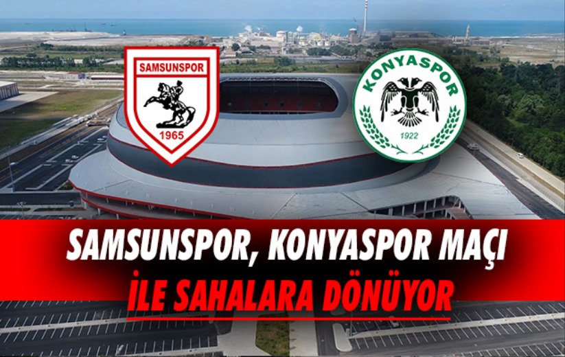 Samsunspor, Konyaspor Maçı ile sahalara dönüyor