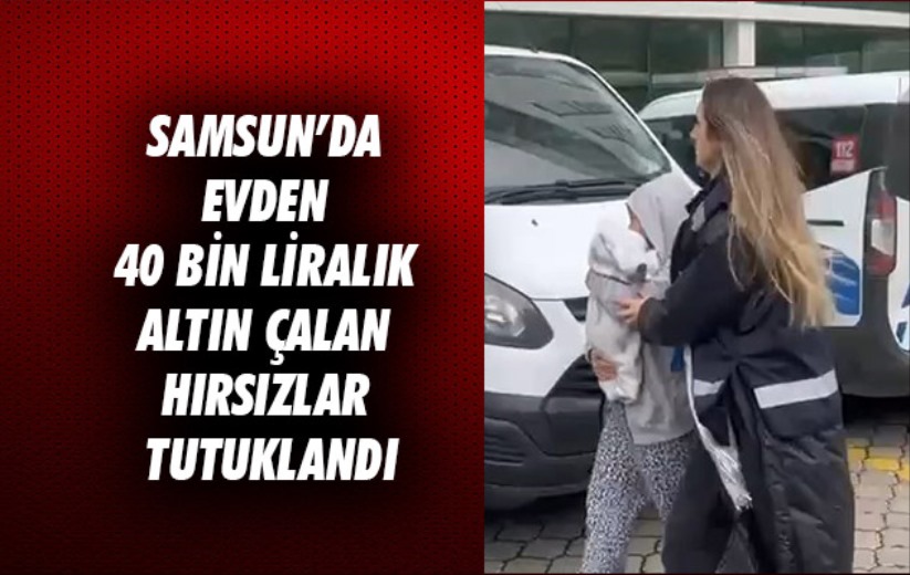 Samsun'da evden 40 bin liralık altın çalan hırsızlar tutuklandı