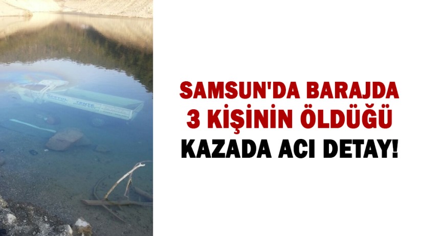 Samsun'da barajda 3 kişinin öldüğü kazada acı detay!