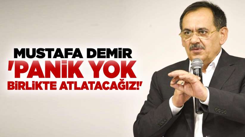 Mustafa Demir: 'Panik yok, birlikte atlayacağız'