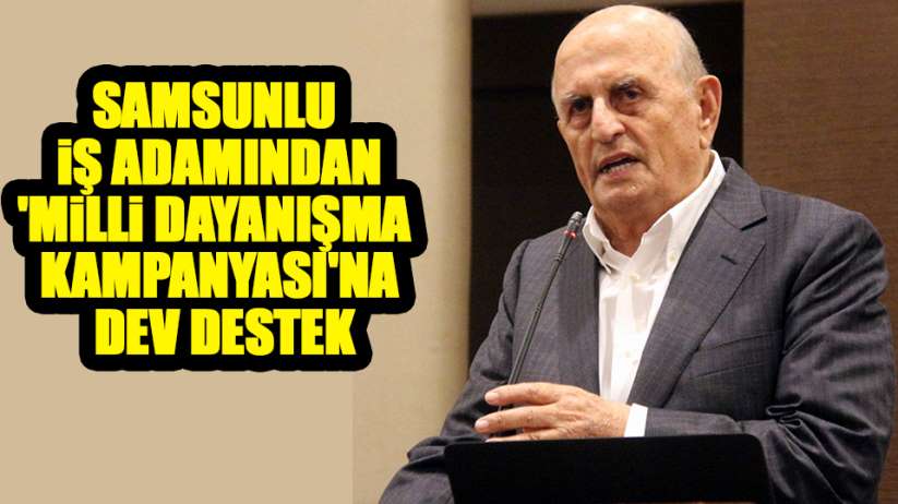 Samsunlu iş adamından 'Milli Dayanışma Kampanyası'na dev destek