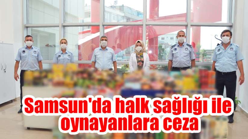 Samsun'da halk sağlığı ile oynayanlar cezasız kalmadı