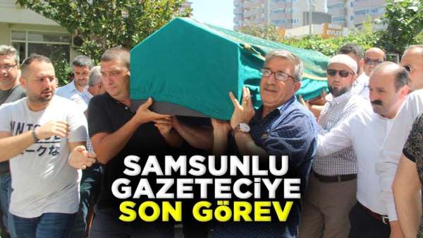 Samsunlu gazeteci Bülent Kesin son yolculuğuna uğurlandı