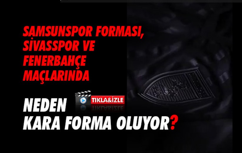 Samsunspor forması, Sivasspor ve Fenerbahçe maçlarında neden Kara Forma oluyor?