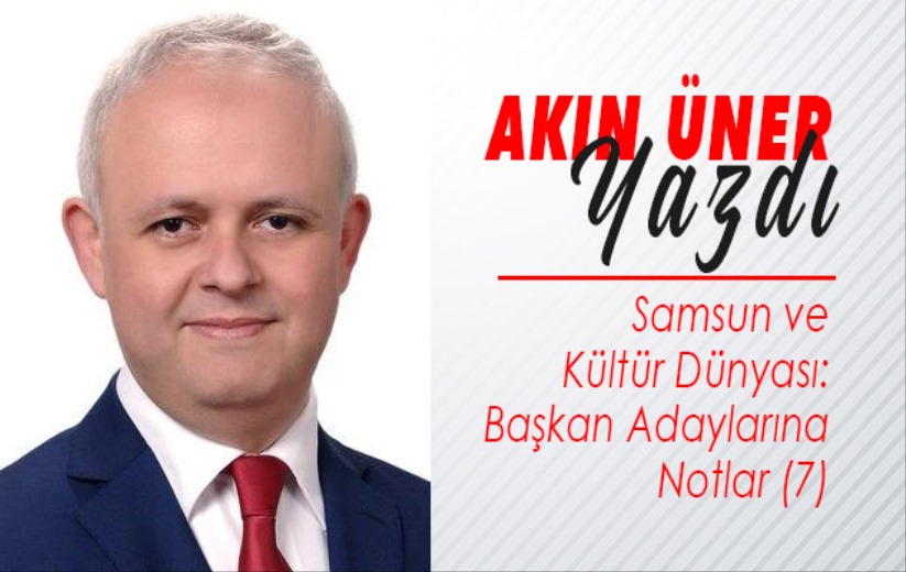 Samsun ve Kültür Dünyası: Başkan Adaylarına Notlar (7)