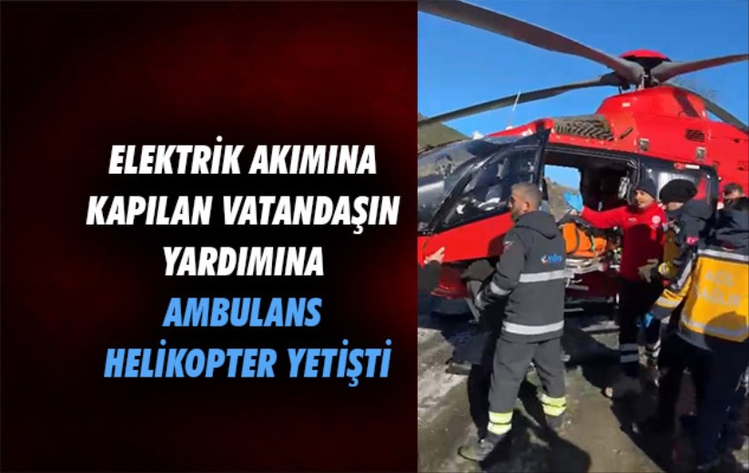 Elektrik akımına kapılan vatandaşın yardımına ambulans helikopter yetişti