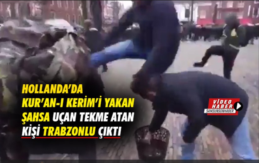 Hollanda'da Kur'an-ı Kerim'i yakan şahsa uçan tekme atan kişi Trabzonlu çıktı