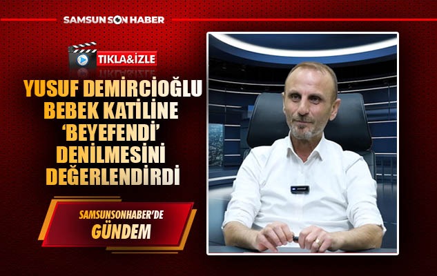 Yusuf Demircioğlu bebek katiline beyefendi denilmesini değerlendirdi