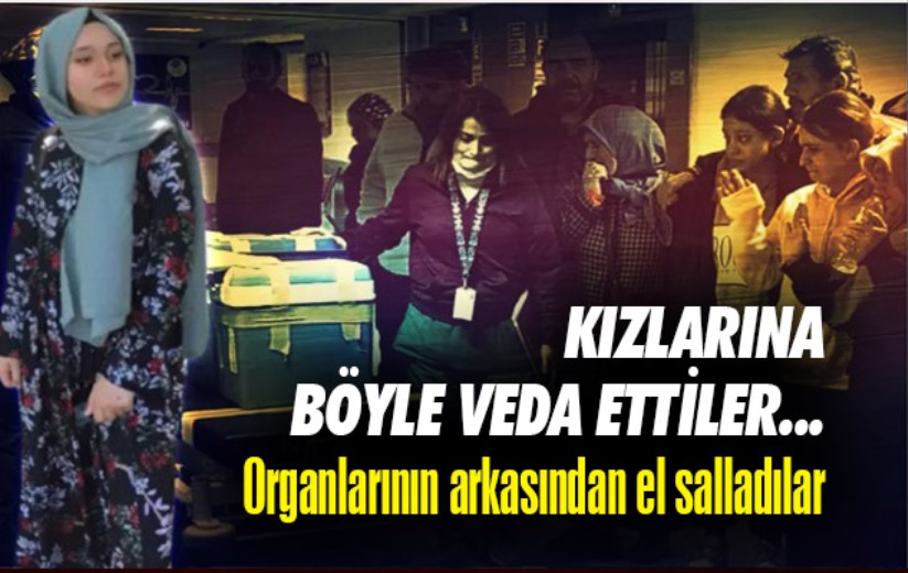 Kızlarına böyle veda ettiler... Organlarının arkasından el salladılar