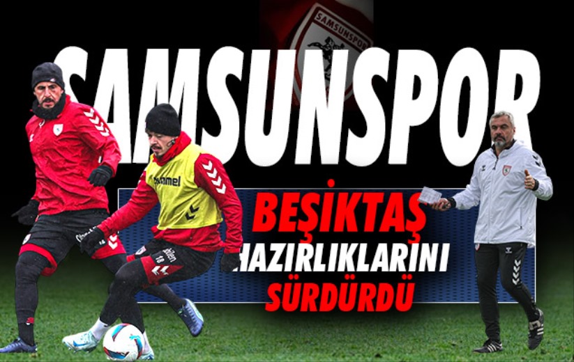 Samsunspor, Beşiktaş maçı hazırlıklarını sürdürdü