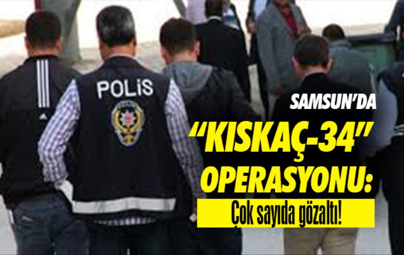 Samsun'da 'Kıskaç-34' Operasyonu: Çok sayıda gözaltı. 