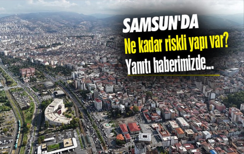 Samsun'da 2 bin 171 riskli yapı var