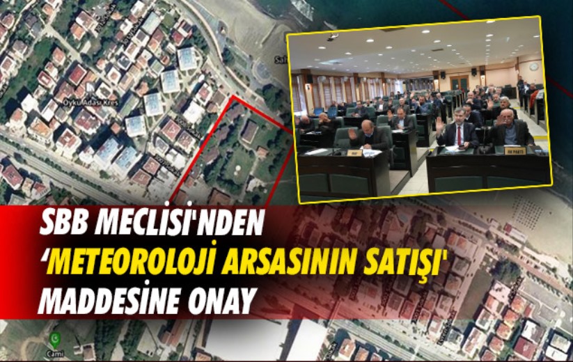 SBB Meclisi'nden 'Meteoroloji arsasının satışı' maddesine onay