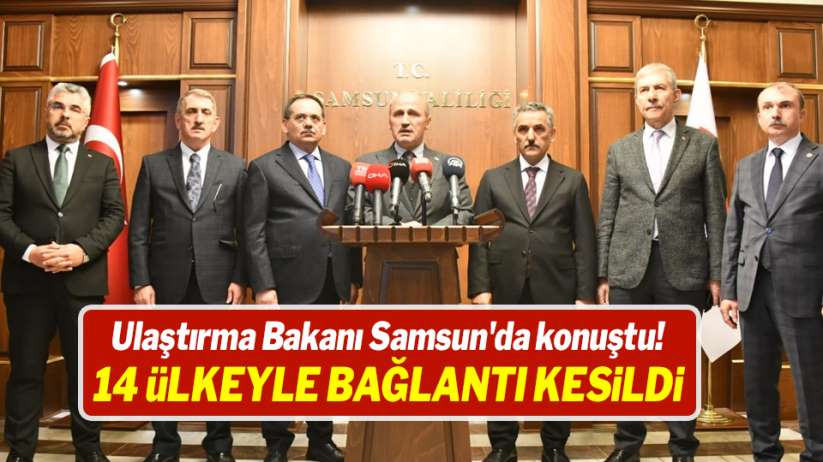 Ulaştırma Bakanı Samsun'da konuştu! 14 ülkeyle bağlantı kesildi - Samsun haber