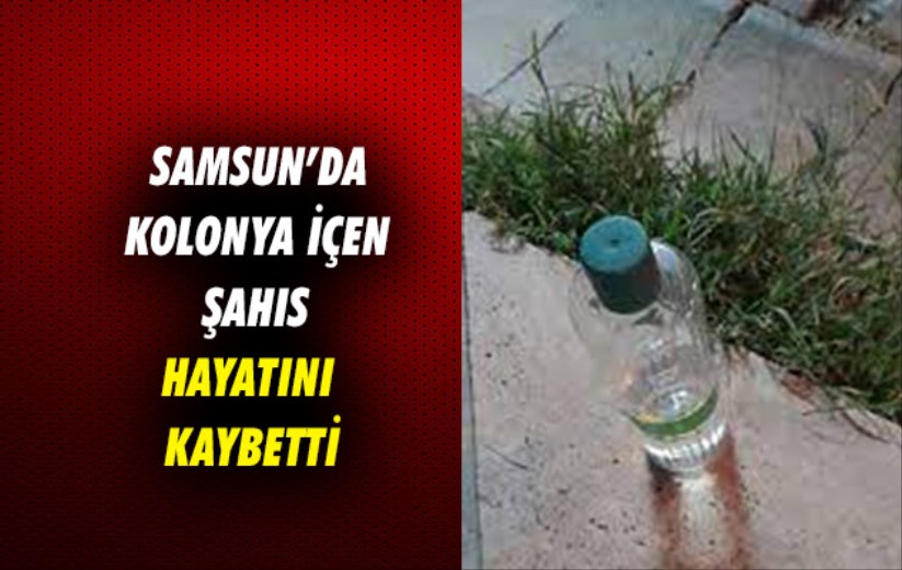 Samsun'da kolonya içen şahıs hayatını kaybetti