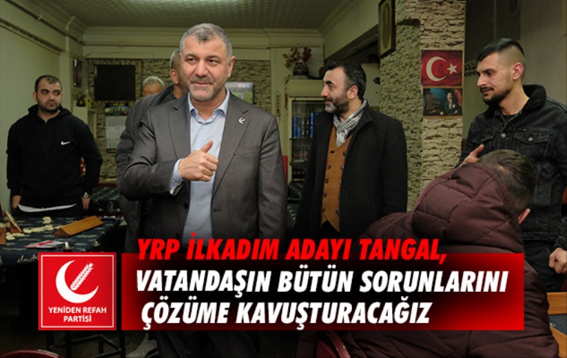 YRP İlkadım Adayı Tangal, vatandaşın bütün sorunlarını çözeceğiz