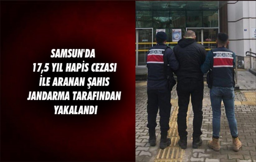 Samsun'da 17,5 yıl hapis cezası ile aranan şahıs jandarma tarafından yakalandı