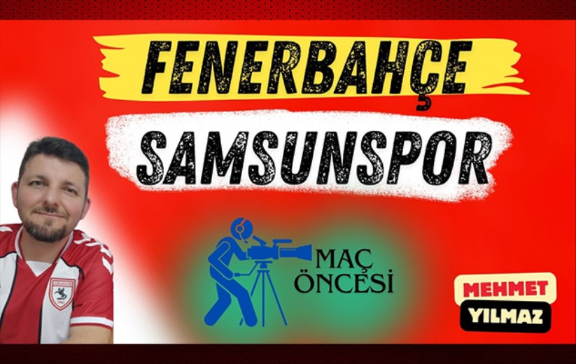 Mehmet Yılmaz'dan Maç Öncesi: Fenerbahçe-Samsunspor