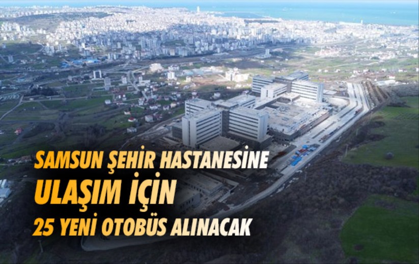 Samsun Şehir Hastanesine ulaşım için 25 yeni otobüs alınacak