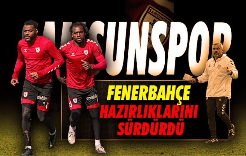 Samsunspor, Fenerbahçe hazırlıklarını sürdürdü