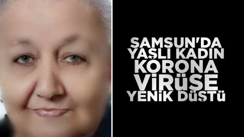 Samsun'da yaşlı kadın korona virüse yenik düştü