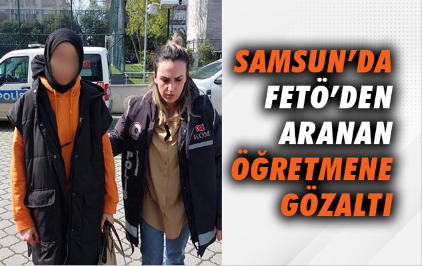 FETÖ'den aranan kadın öğretmen gözaltına alındı