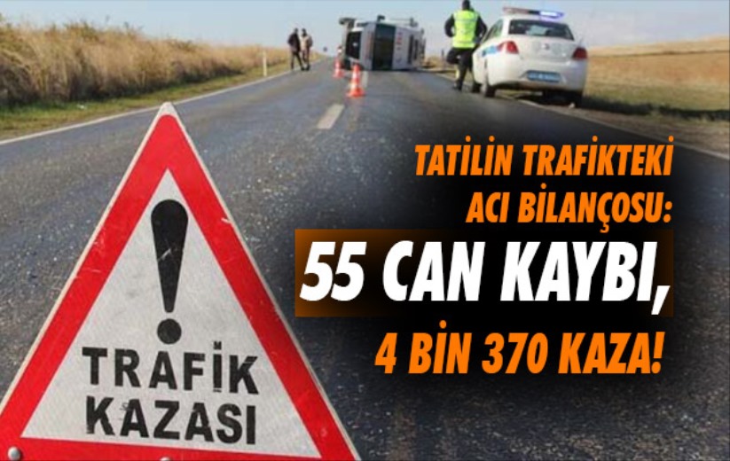 Tatilin trafikteki acı bilançosu: 55 can kaybı, 4 bin 370 kaza! 