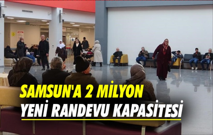 Samsun'a 2 milyon yeni randevu kapasitesi