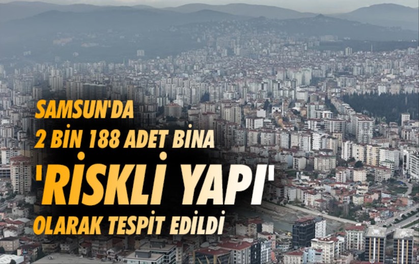 Samsun'da 2 bin 188 adet bina 'riskli yapı' olarak tespit edildi