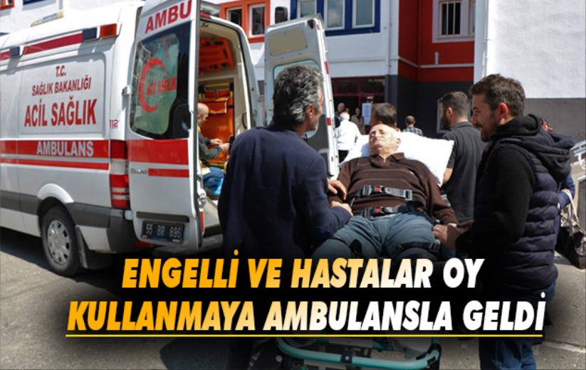 Engelli ve hastalar oy kullanmaya ambulansla geldi