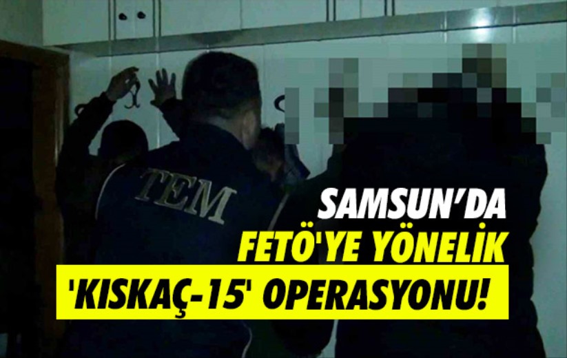 Samsun'da FETÖ'ye yönelik 'Kıskaç-15' Operasyonu!