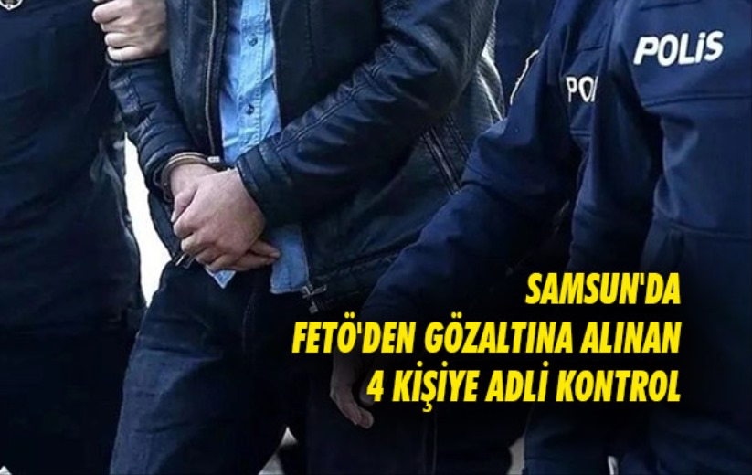 Samsun'da FETÖ'den gözaltına alınan 4 kişiye adli kontrol