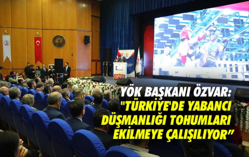 YÖK Başkanı Özvar: 'Türkiye'de yabancı düşmanlığı tohumları ekilmeye çalışılıyor'