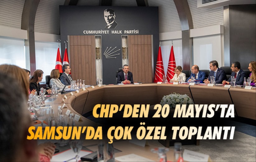 CHP'den 20 Mayıs'ta Samsun'da çok özel toplantı