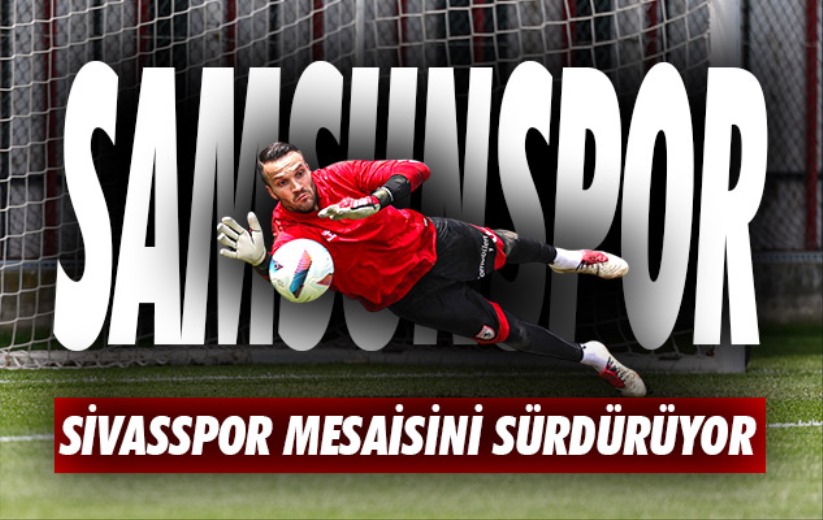 Samsunspor'da, Sivasspor mesaisi sürüyor