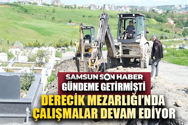 SAMSUNSONHABER GÜNDEME GETİRMİŞTİ DERECİK MEZARLIĞI'NDA ÇALIŞMALAR DEVAM EDİYOR
