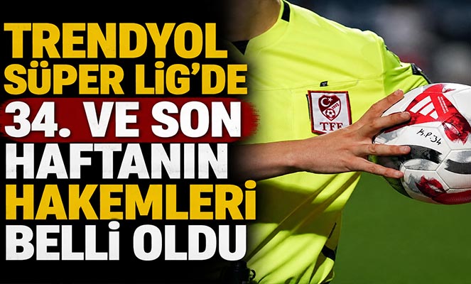 Trendyol Süper Lig'de 34 ve son haftanın hakemleri belli oldu