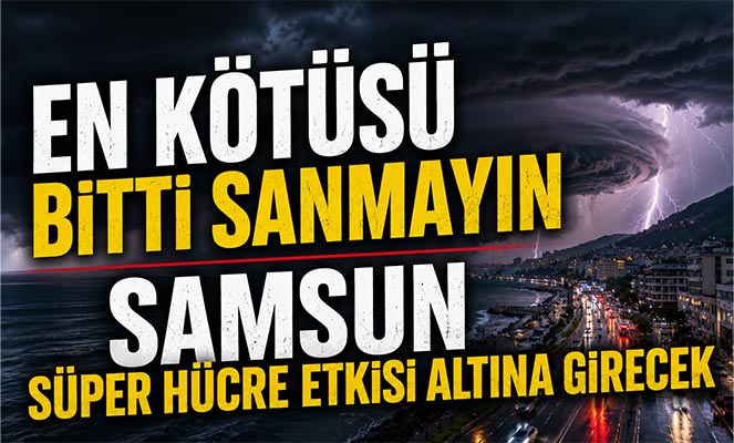 En Kötüsü Bitti Sanmayın! Havza'daki Selin Ardından Samsun İçin Süper Hücre Uyarısı