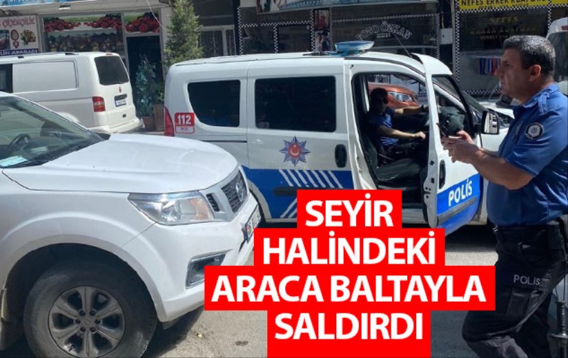 Seyir halindeki araca baltayla saldırdı