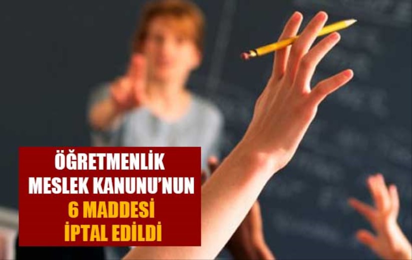 Öğretmenlik Meslek Kanunu'nun 6 maddesi iptal edildi