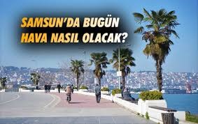 21 Temmuz Pazar Samsun hava durumu