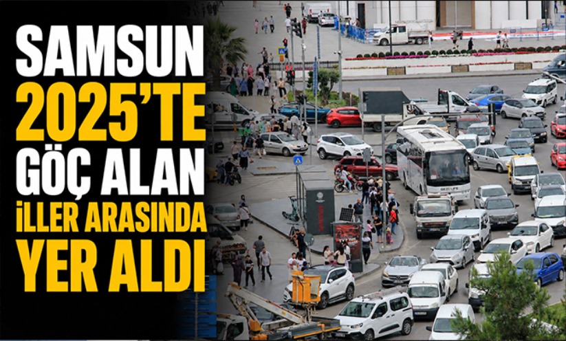 Samsun 2025'te göç alan iller arasında yer aldı