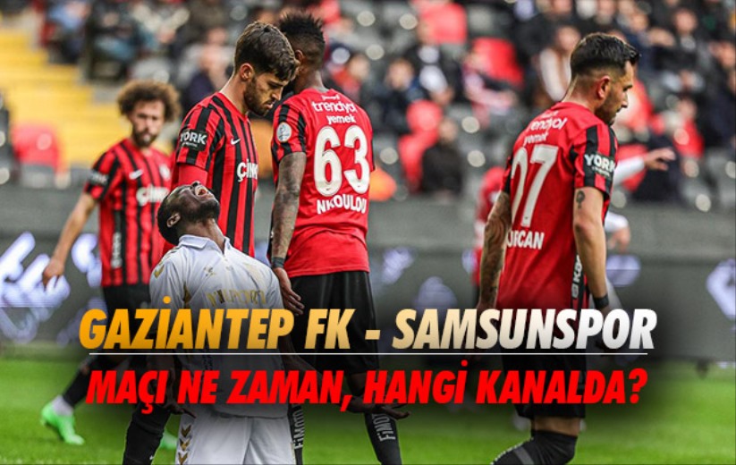 Gaziantep FK - Samsunspor maçı ne zaman, hangi kanalda?