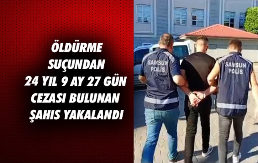 Samsun'da öldürme suçundan 24 yıl 9 ay 27 gün cezası bulunan şahıs yakalandı