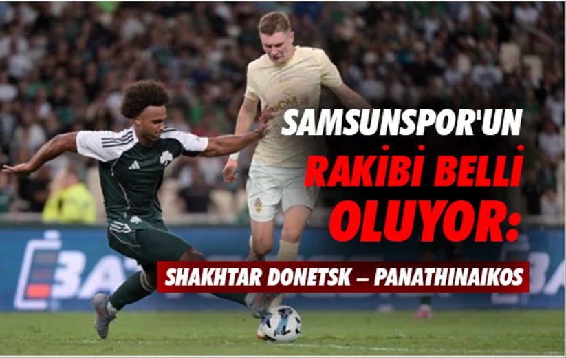 Samsunspor'un rakibi belli oluyor: Shakhtar Donetsk - Panathinaikos