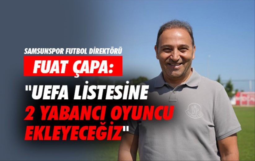 Fuat Çapa: 'UEFA listesine 2 yabancı oyuncu ekleyeceğiz'